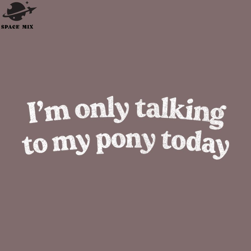 SM2212235647-Im Only Talking To My ony Today ony Lover PNG Design.jpg