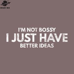 im ot bossy i just have better ideas funny sayings png design