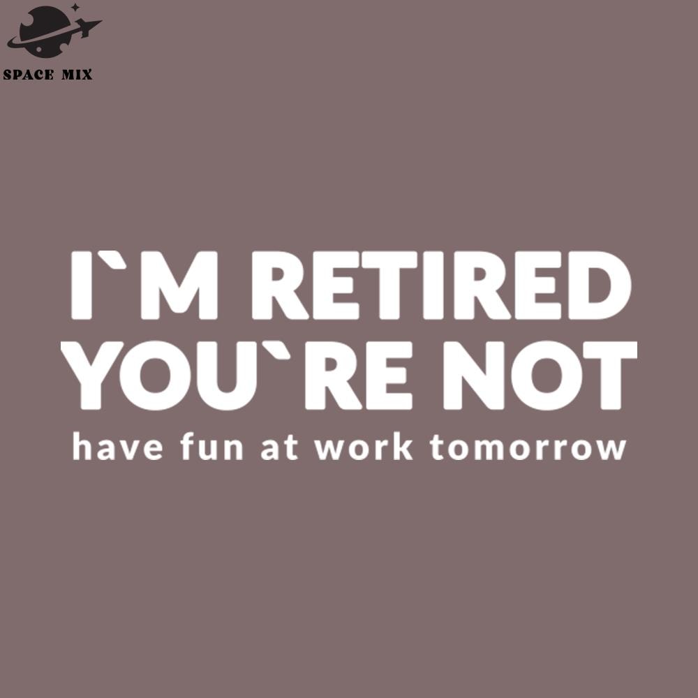 SM2212235679-Im Retired Youre ot Have Fun At Work Tomorrow PNG Design.jpg