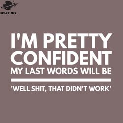 im retty confident my last words will be well shit that didnt work funny sayings png design