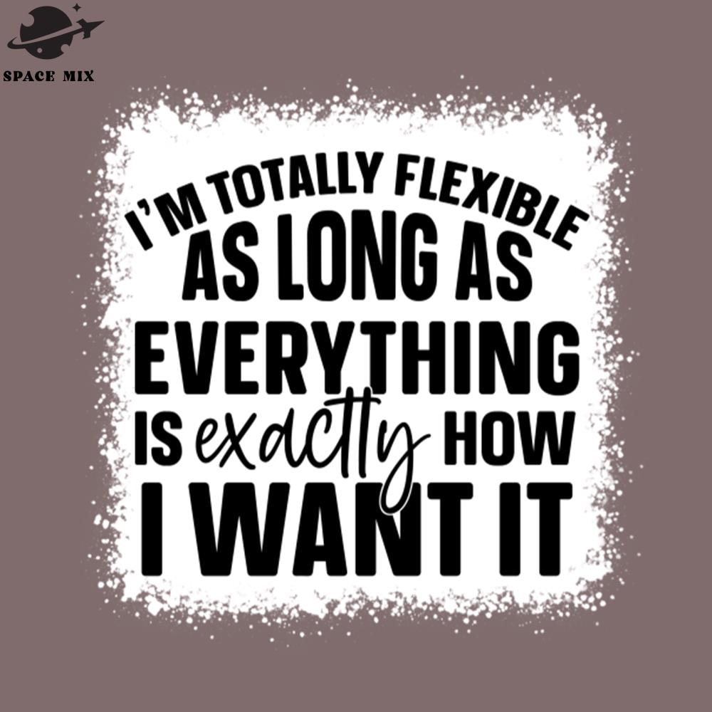 SM2212235705-Im Totally Flexible As Long As Everything Is Exactly How I Want It PNG Design.jpg