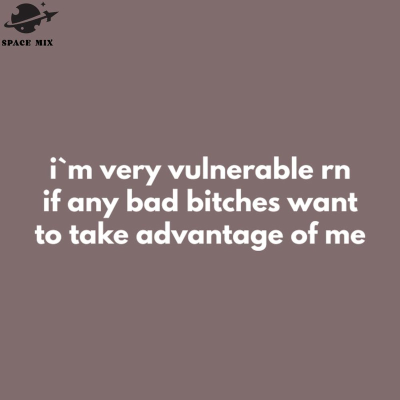 SM2212235709-Im Very Vulnerable Rn If Any Bad Bitches Want To Take Advantage Of Me PNG Design.jpg