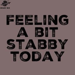 feeling a bit stabby today funny sarcastic quote png design