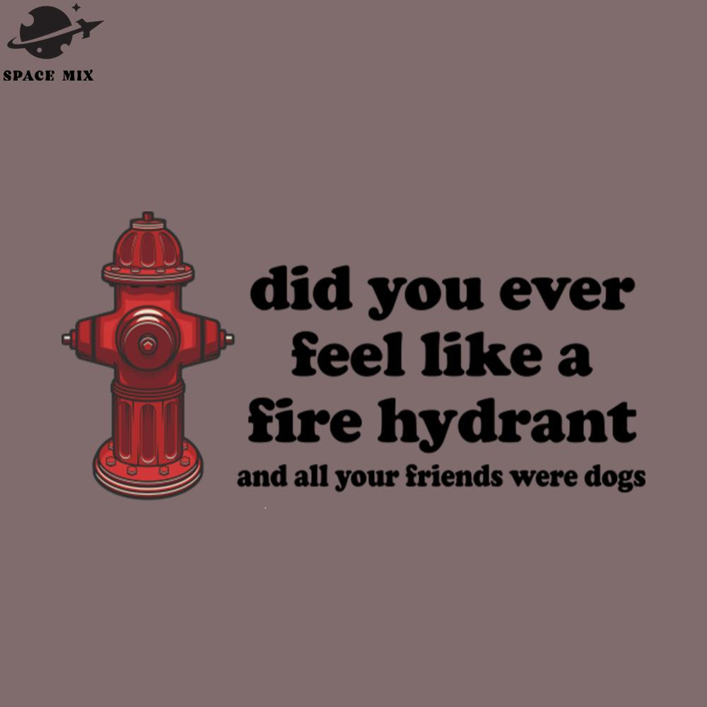 SM2212232798-Did You Ever Feel Like A Fire Hydrant And All Your Friends Were Dogs PNG Design.jpg