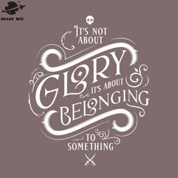 its not about glory its about belonging to something png design