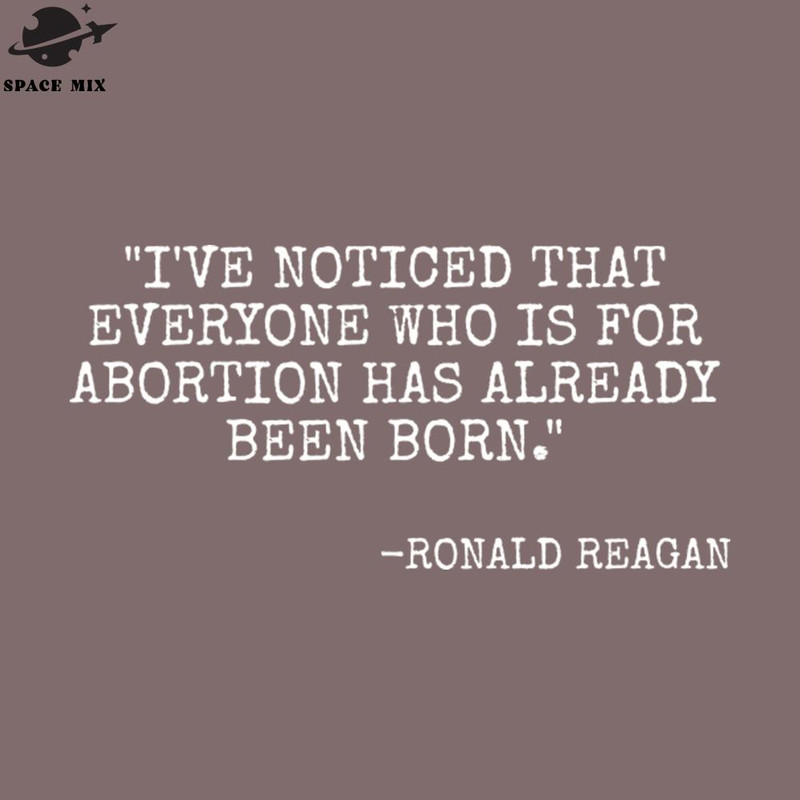 SM2212235939-Ive noticed that everyone who is for abortion has already been born Ronald Reagan PNG Design.jpg