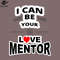 SM2212234977-I Can Be Your Love Mentor funny sayings PNG Design.jpg