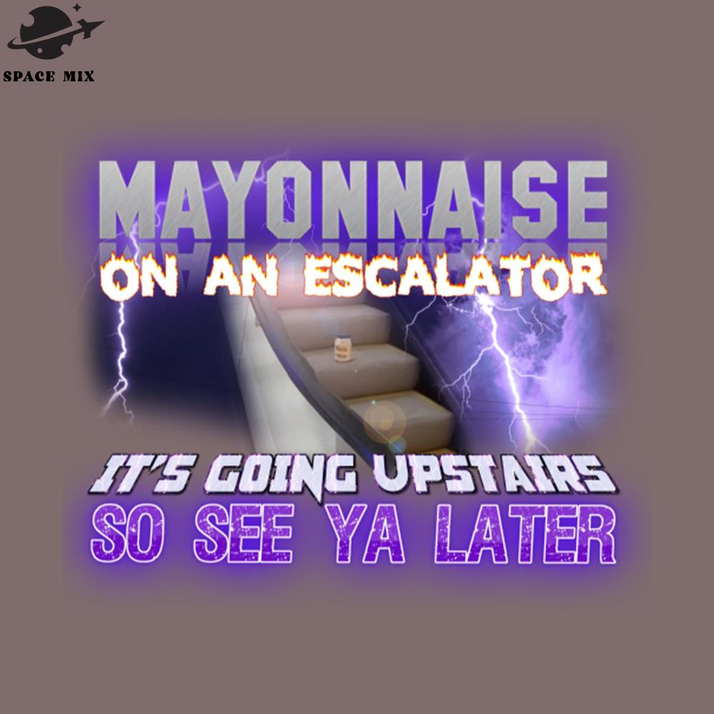 SM2212237241-Mayonnaise On An Escalator Its oing Upstairs So See Ya Later Meme PNG Design.jpg