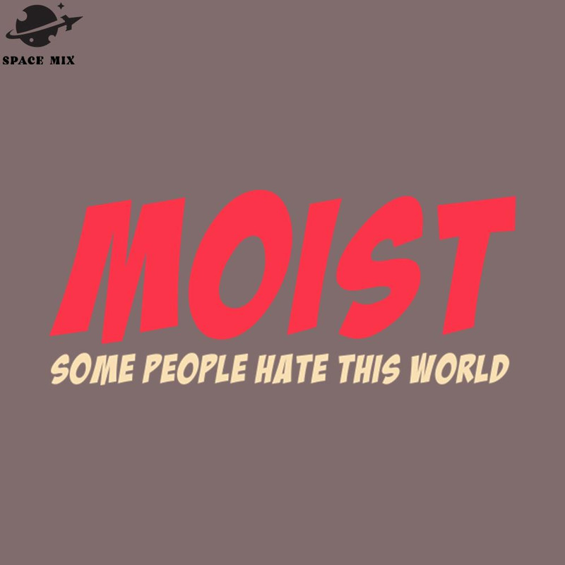 SM2212237535-MOIST atleast one person you know hate this world PNG Design.jpg