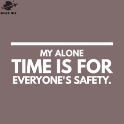 my alone time is for everyones safety funny sayings png design