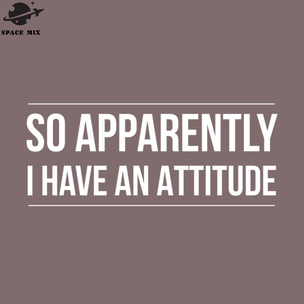 SM2212239768-So Apparently I Have An Attitude Funny Sayings PNG Design.jpg