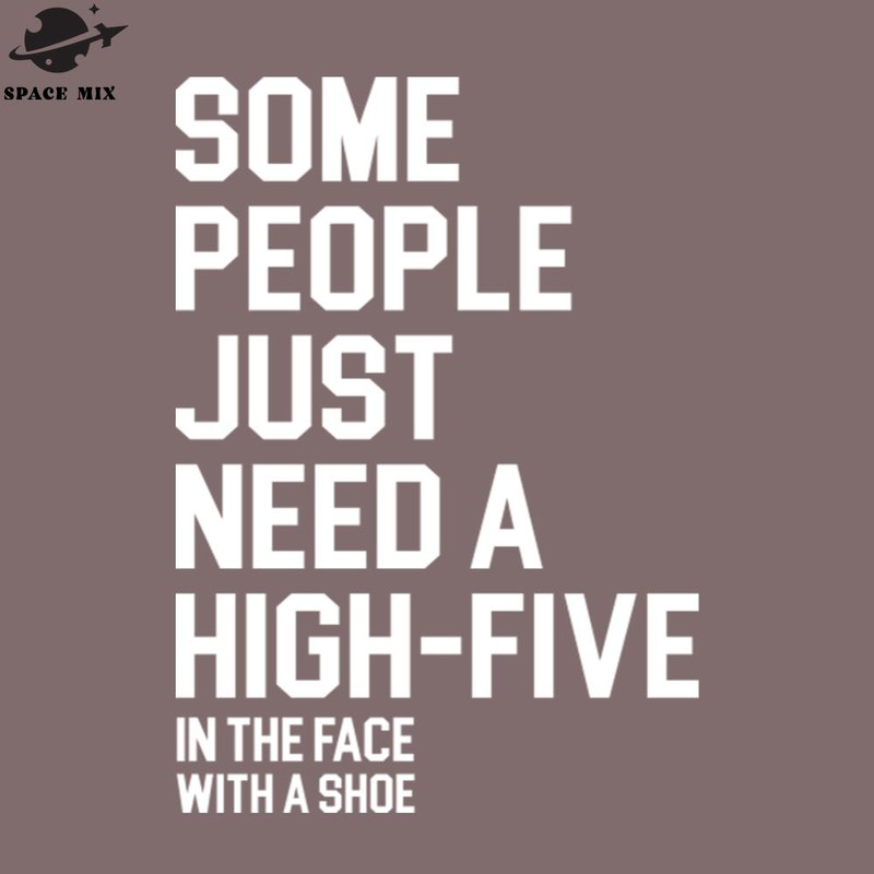 SM2212239796-Some eople Just eed a HighFive In The Face With A Shoe PNG Design.jpg