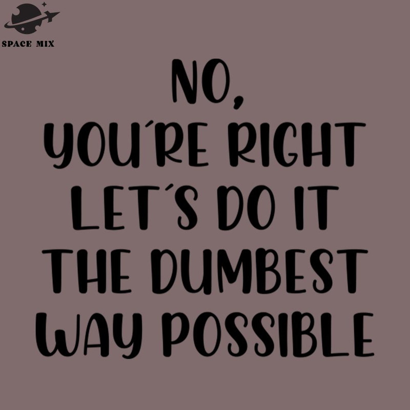 SM2212237846-o youre right lets do it the dumbest way possible PNG Design.jpg