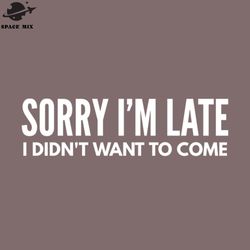 sorry im late i didnt want to come funny sayings png design