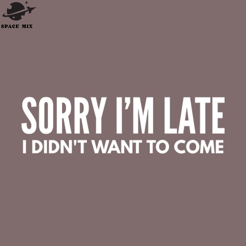 SM2212239849-Sorry Im Late I Didnt Want To Come Funny Sayings PNG Design.jpg