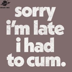 sorry im late i had to cum funny slogan  png design