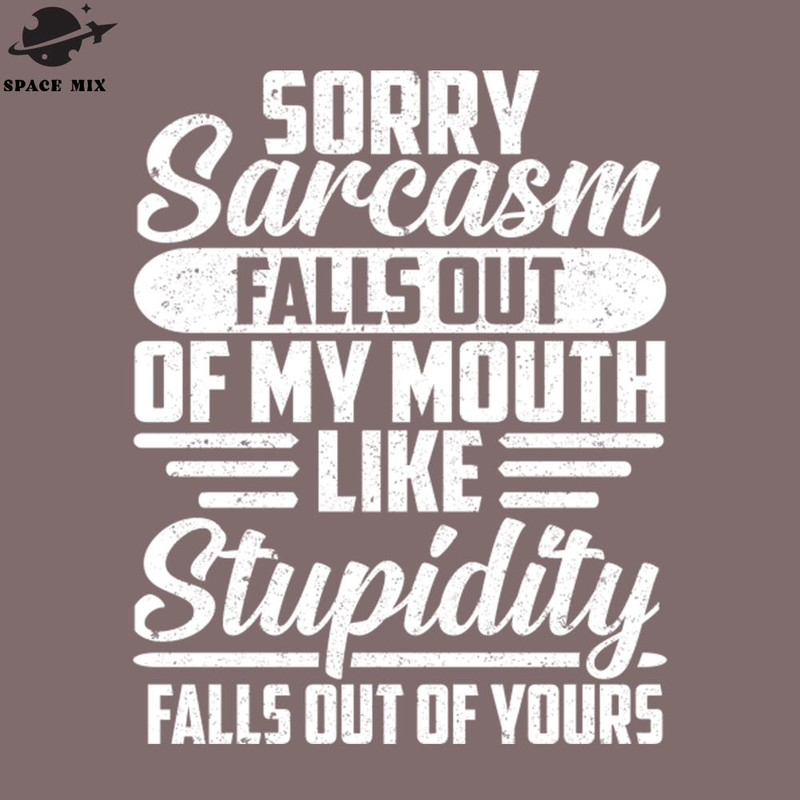 SM2212239867-Sorry Sarcasm Falls Out Of My Mouth Like Stupidity Falls Out Of Yours PNG Design.jpg