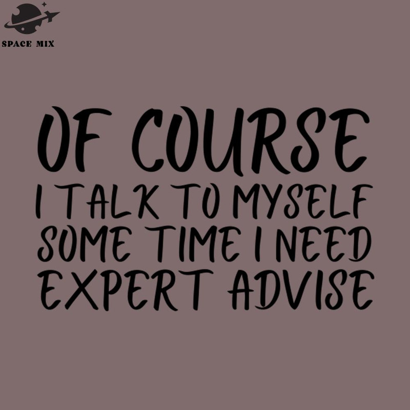 SM2212237923-Of course i talk to my self but some time i need expert advice PNG Design.jpg