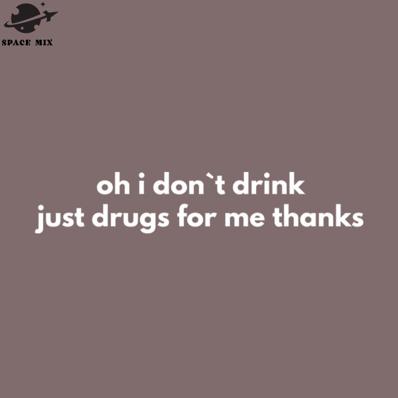 SM2212237980-Oh I Dont Drink Just Drugs For Me Thanks PNG Design.jpg