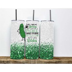 well paint me green and call me a pickle because im done dillin with you bitches tumbler | 20oz tumbler | pickle tumbler