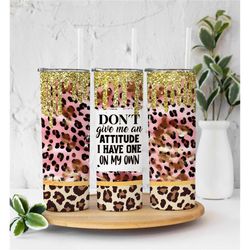 don't give me an attitude funny tumbler