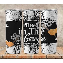i'll be in the garage tumbler design for 20oz tumblers motor oil, engine, brake, gift for dad, grandpa, him mechanic do