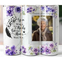 floral custom memorial tumbler, you wings were ready but our heart were not, photo, sympathy gift, remembrance grieving