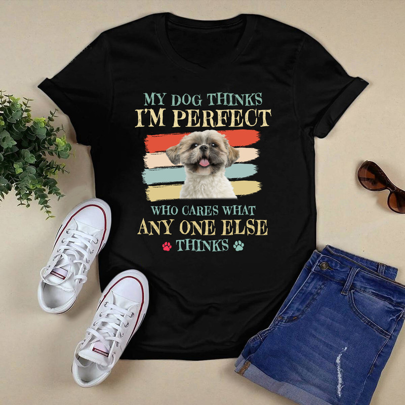 My Dog Thinks I'm Perfect Shih Tzu Puppy Face Shitzu Gifts Shirt.png
