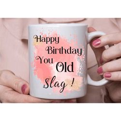 swearing mug, slag birthday mug, happy birthday you old slag coffee tea cup, funny  mug, innapropriate birthday gift for