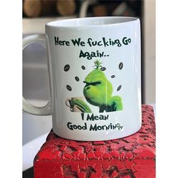 the grinch mug 11 oz here we go again i mean good morning. funny coffee tea mug
