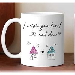 i wish you live next door mug. friendship mug personalized