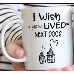 wish you lived next door coffee mug boyfriend girlfriend or best friend gift 11 oz mug