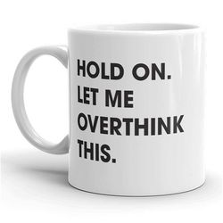 hold on let me overthink this mug funny sarcastic coffee cup