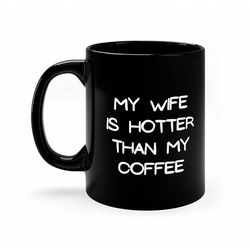 my wife is hotter than my coffee black cup funny novelty for husband from wife