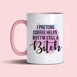 i pretend coffee helps but i'm still a bitch 11oz mug gift