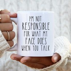 i'm not responsible for what my face does when you talk, funny coffee mug, sartactic gift, rea dunn inspired cup....