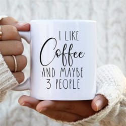 i like coffee, and maybe 3 people... funny sarcastic coffee mug