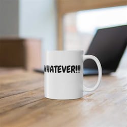 sarcastic coffee mug, whatever!!! funny saying coffee mug. sarcastic saying gift. available only in usa.