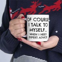 sarcastic coffee mug, of course i talk to myself... when i need expert advice funny sarcastic gift