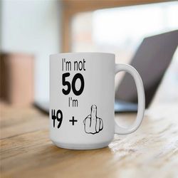 50th birthday gift, i'm not 50, i'm 491 funny 50th birthday middle finger 15oz coffee mug, birthday mug for him or her