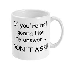 if you're not gonna like my answer... don't ask! funny coffee mug, funny coworker gift, funny workplace mug, funny gift