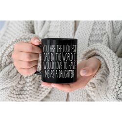 funny dad mug dad mug christmas gift for dad fathers day mug you are the luckiest dad in the world i would love to have