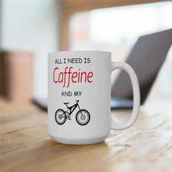 mountain bike gift, all i need is caffeine and my mountain bike funny 15oz coffee mug, mountain biking mug, gift for mou