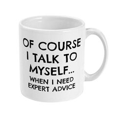 funny coffee mug, of course i talk to myself... when i need expert advice coffee mug, sarcastic advice mug, sarcastic of