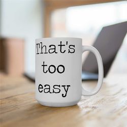 that's too easy funny 15oz coffee mug, sarcastic mug, gift for coworker, funny work mug, mug for office worker, sassy gi