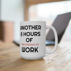 another 8 hours of pretending to work funny 15oz coffee mug, funny office gift, sarcastic work quote mug, available only