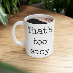 that's too easy funny coffee mug, sarcastic mug, gift for coworker, funny work mug, mug for the office, sassy office gif