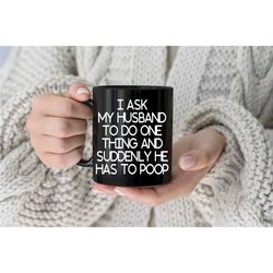 funny wife mug mom mug ask my husband to do one thing he has to poop gifts for wife anniversary gift 11oz 15oz gifts for