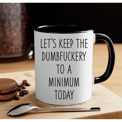 let's keep the dumbfuckery to a minimum today mug, 15 oz 11 oz funny coffee mug, sarcastic mug,