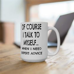funny coffee mug, of course i talk to myself... 15oz coffee mug, sarcastic gift, sarcastic advice mug, sarcastic office